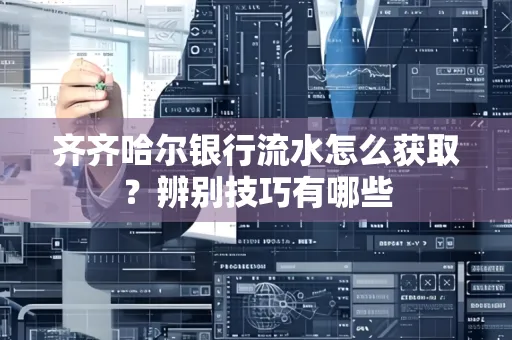 齐齐哈尔银行流水怎么获取?辨别技巧有哪些